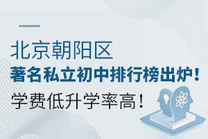 北京朝阳区有名私立初中排行榜出炉!学费低升学率高!