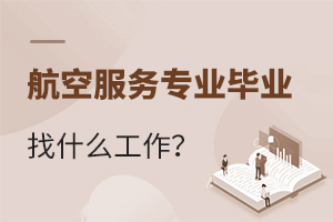航空服务专业毕业后找什么工作?