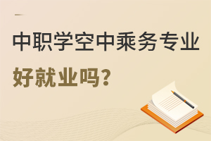 中職學(xué)空中乘務(wù)專業(yè)好就業(yè)嗎?