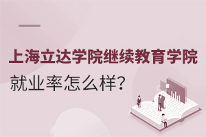 上海立达学院继续教育学院就业率怎么样？