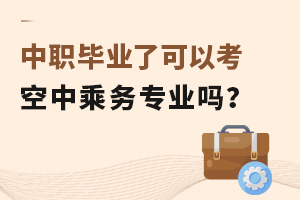 中職畢業(yè)了可以考空中乘務(wù)專業(yè)嗎?
