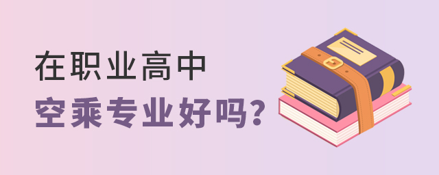 在職業(yè)高中空乘專業(yè)好嗎?