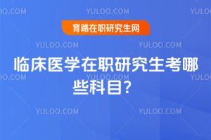 临床医学在职研究生考哪些科目?