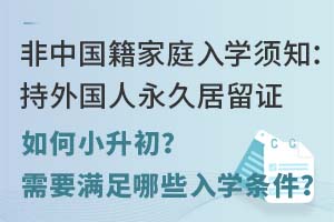 非中国籍家庭入学须知:持外国人永久居留证如何小升初?需要满足哪些入学条件?