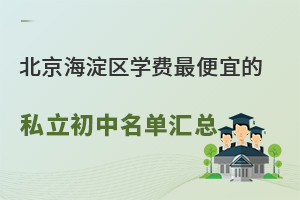 北京海淀区学费便宜的私立初中名单汇总!不限户籍可注册学籍!