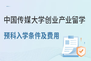 中国传媒大学创业产业留学预科入学条件及费用
