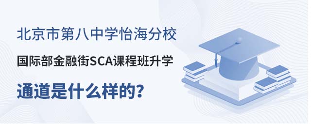 北京市第八中学怡海分校国际部金融街SCA课程班升学通道是什么样的?.jpg