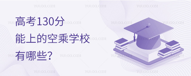 高考130分能上的空乘學校有哪些?