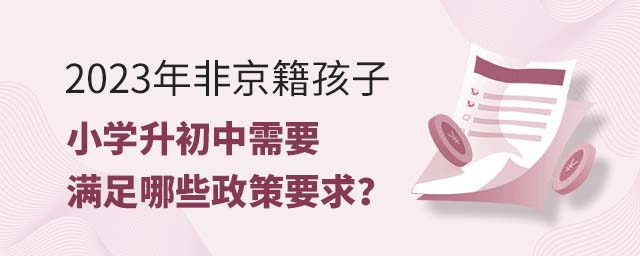 2023年非京籍孩子小学升初中需要满足哪些政策要求?