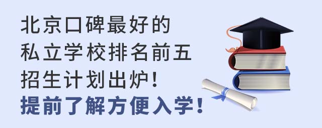 北京口碑的私立学校排名前五招生计划出炉!提前了解方便入学!