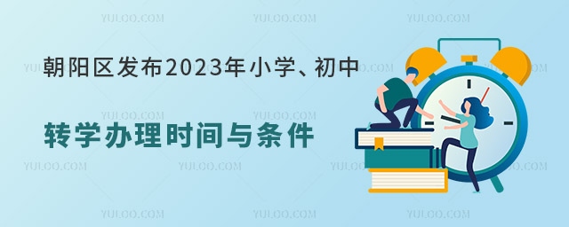 朝阳区发布2023年小学、初中转学办理时间与条件