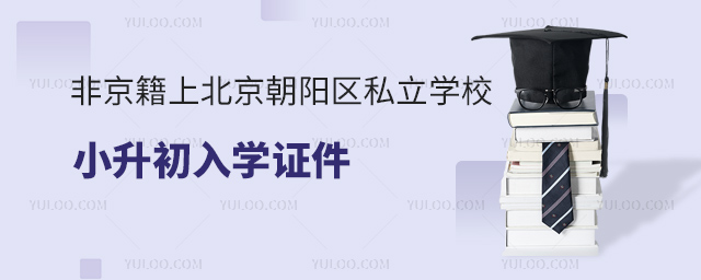 非京籍上北京朝阳区私立学校小升初入学证件