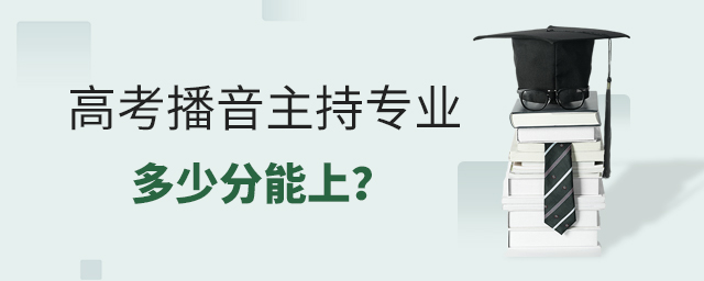 高考播音主持专业多少分能上?1.jpg