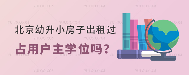 北京幼升小房子出租过占用户主学位吗
