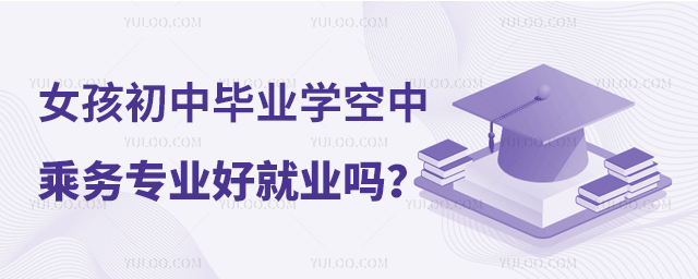 女孩初中畢業學空中乘務專業好就業嗎?1.jpg