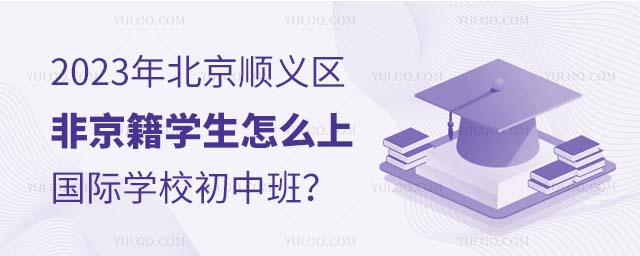 2023年北京顺义区非京籍学生怎么上国际学校初中班?.jpg