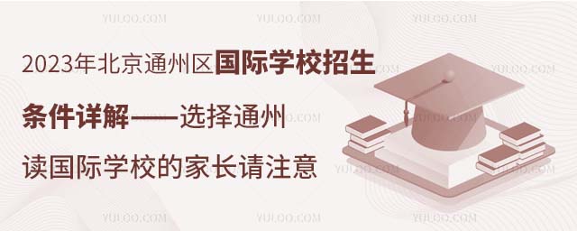 2023年北京通州区国际学校招生条件详解——选择通州读国际学校的家长请注意.jpg
