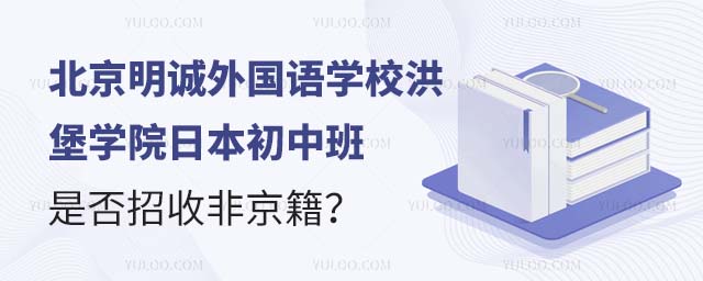 北京明诚外国语学校洪堡学院日本初中班是否招收非京籍?.jpg