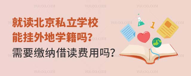 就读北京私立学校能挂外地学籍吗?需要缴纳借读费用吗?