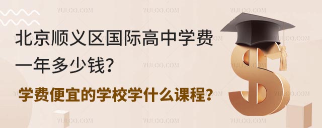 北京顺义区国际高中学费一年多少钱?学费便宜的学校学什么课程?.jpg