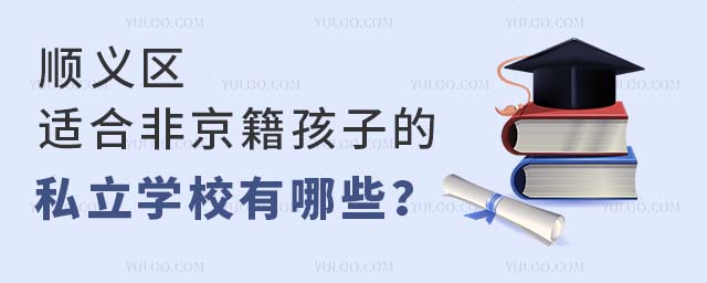 顺义区适合非京籍孩子的私立学校有哪些?