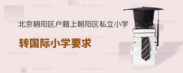 北京朝阳区户籍上朝阳区私立小学转国际小学要求