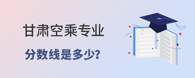 甘肅空乘專業分數線是多少?1.jpg