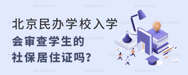 北京民办学校入学会审查学生的社保居住证吗?