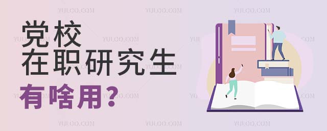 党校在职研究生有啥用