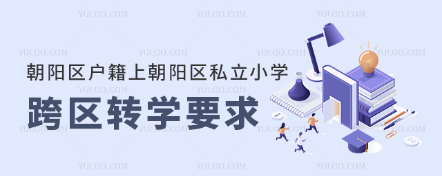 北京朝阳区户籍上朝阳区私立小学跨区转学要求
