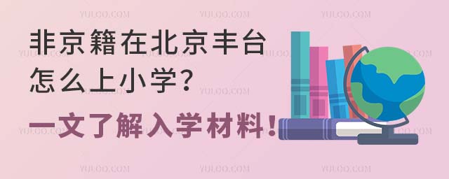 非京籍在北京丰台怎么上小学?一文了解入学材料!