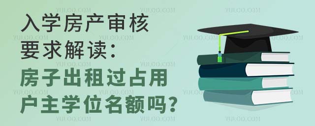 入学房产审核要求解读:房子出租过占用户主学位名额吗?