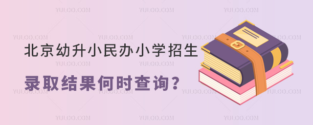 北京幼升小民办小学招生录取结果何时查询