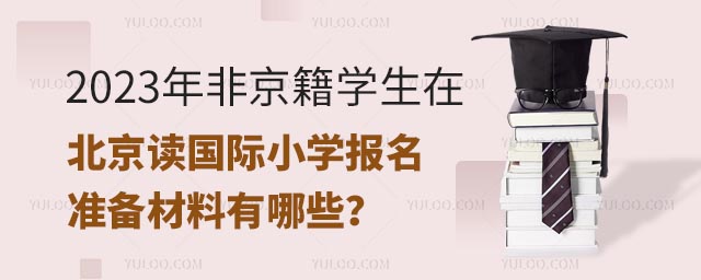 2023年非京籍学生在北京读国际小学报名准备材料有哪些?.jpg