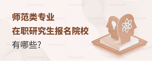 师范类专业在职研究生报名院校有哪些正文