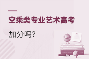 空乘類專業藝術高考加分嗎?