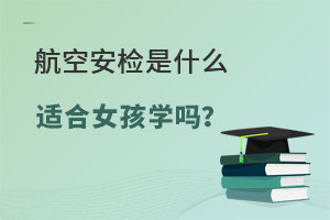 航空安檢是什么專業適合女孩學嗎?