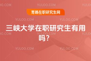 三峡大学在职研究生有用吗?
