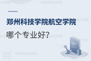 郑州科技学院航空学院哪个专业好？