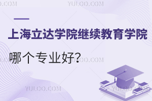 上海立达学院继续教育学院哪个专业好？