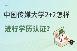 中国传媒大学2+2怎样进行学历认证？