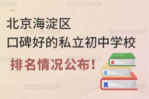北京海淀区口碑好的私立初中学校排名情况公布!