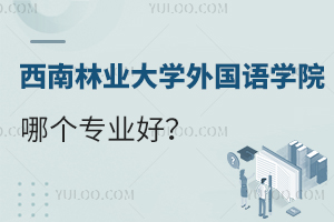 西南林业大学外国语学院哪个专业好？