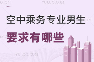 空中乘務(wù)專業(yè)男生要求有哪些?