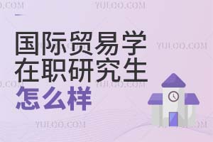 国际贸易学在职研究生怎么样?