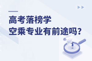 高考落榜學(xué)空乘專業(yè)有前途嗎?