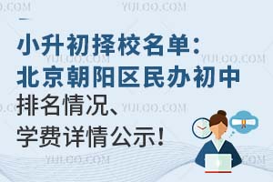 小升初择校名单:北京朝阳区民办初中排名情况、学费详情公示!