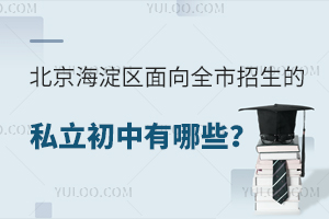北京海淀区面向全市招生的私立初中有哪些?(含招生简章)