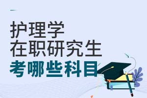 护理学在职研究生考哪些科目?
