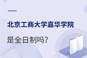 北京工商大学嘉华学院是全日制吗？